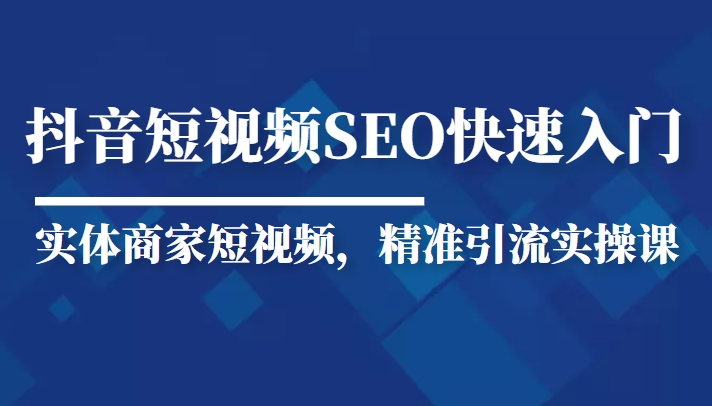 抖音短视频Seo搜索排名优化新手快速入门教程，实体商家短视频，精准引流实操课-如意资源库