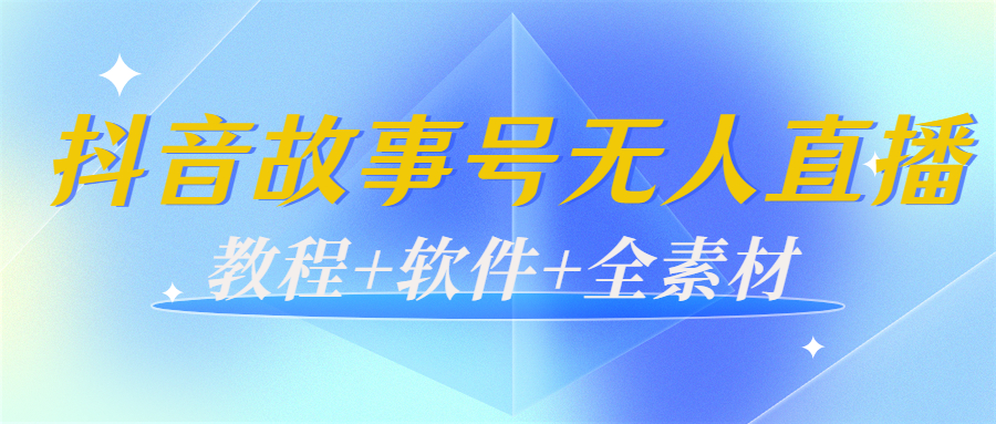 外边698的抖音故事号无人直播：6千人在线一天变现200（教程+软件+全素材）-如意资源库