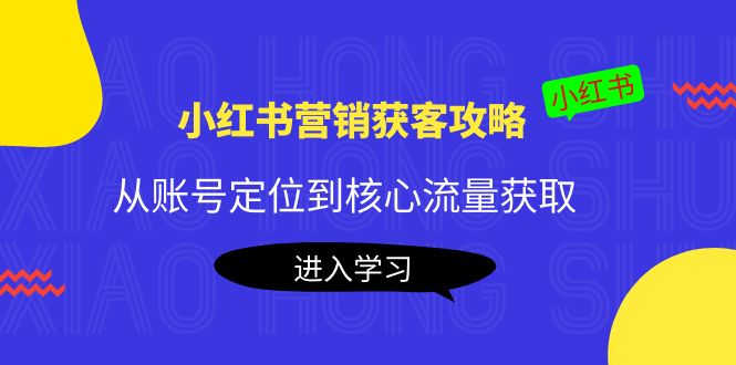 小红书营销获客攻略：从账号定位到核心流量获取，爆款笔记打造-如意资源库