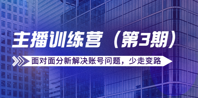 传媒主播训练营（第三期）面对面分新解决账号问题，少走变路（价值6000元）-如意资源库