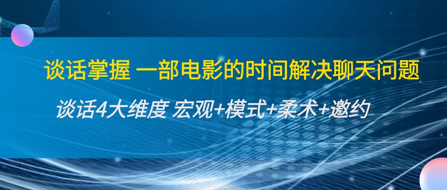 谈话掌握一部电影的时间解决聊天问题：谈话四大维度:宏观+模式+柔术+邀约-如意资源库
