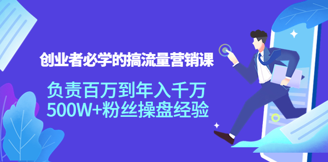 创业者必学的搞流量营销课：负责百万到年入千万，500W+粉丝操盘经验-如意资源库
