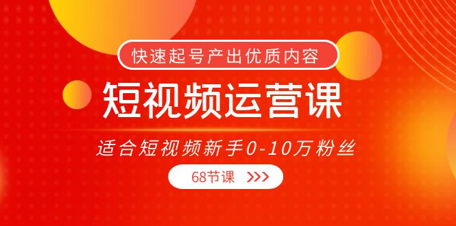 短视频运营课，适合短视频新手0-10万粉丝，快速起号产出优质内容（无水印）-如意资源库