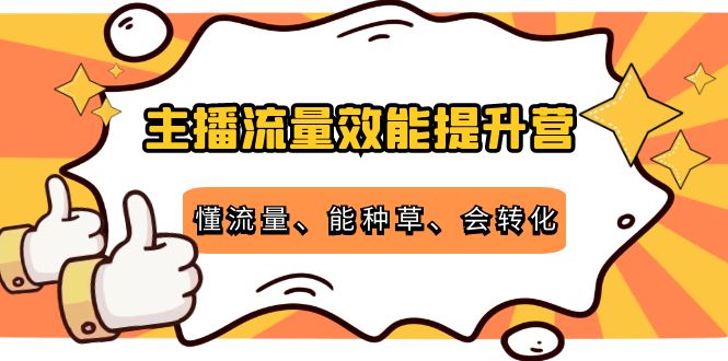 主播流量效能提升营：懂流量、能种草、会转化，清晰明确方法规则-如意资源库