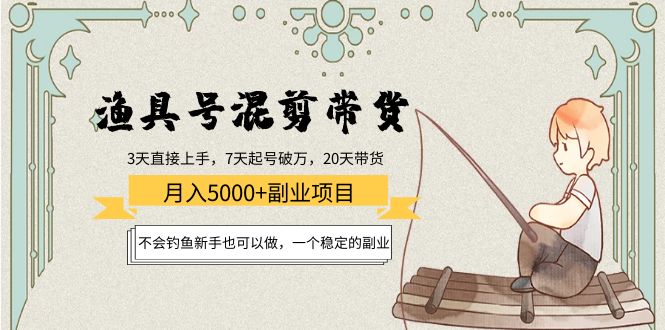 渔具号混剪带货月入5000+项目：不会钓鱼新手也可以做，一个稳定的副业-如意资源库