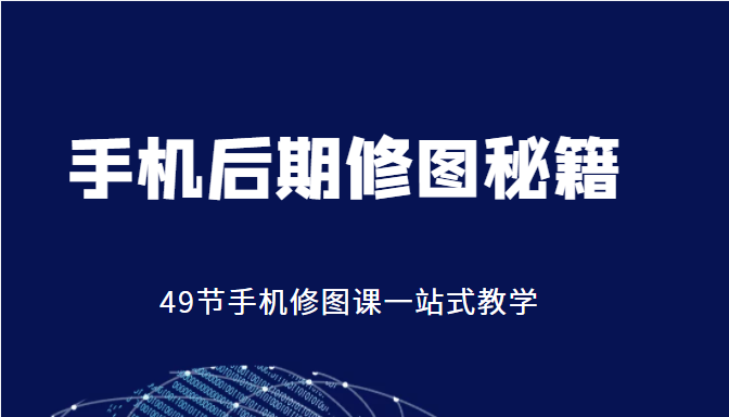 手机后期修图秘籍-49节手机修图课，一站式教学（价值399元）-如意资源库