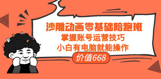 沙雕动画零基础陪跑班，掌握账号运营技巧，小白有电脑就能操作（价值668元）-如意资源库