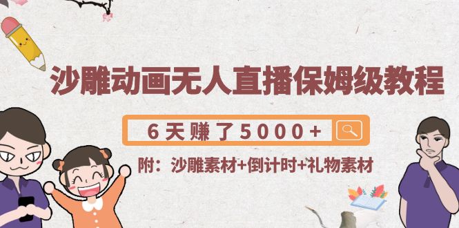 沙雕动画无人直播保姆级教程：6天赚了5000+(附沙雕素材+倒计时+礼物素材)-如意资源库