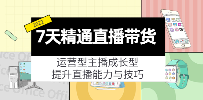7天精通直播带货，运营型主播成长型，提升直播能力与技巧（19节课）-如意资源库