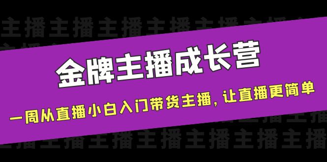 金牌主播成长营，一周从直播小白入门带货主播，让直播更简单-如意资源库