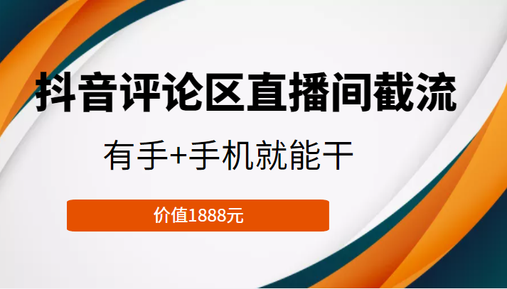 抖音评论区直播间截流，有手+手机就能干，门槛极低，模式可大量复制（价值1888元）-如意资源库
