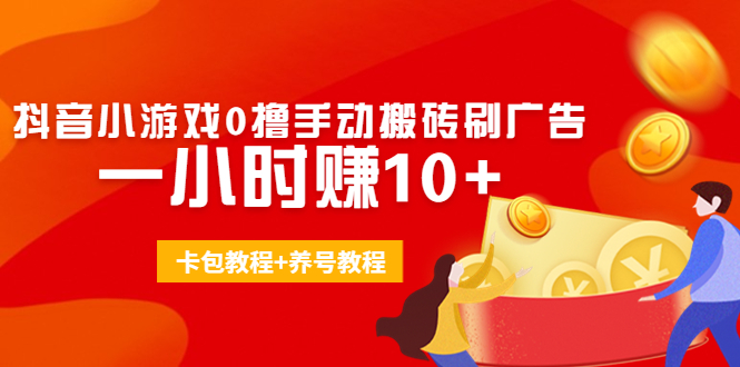 外面收费3980抖音小游戏0撸手动搬砖刷广告 一小时赚10+(卡包教程+养号教程)-如意资源库