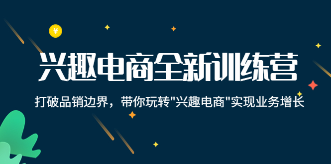 兴趣电商全新训练营：打破品销边界，带你玩转“兴趣电商“实现业务增长-如意资源库
