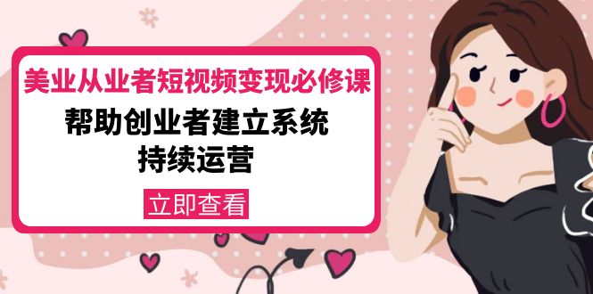 美业从业者短视频变现必修课：帮助创业者建立系统持续运营-价值3990元-如意资源库