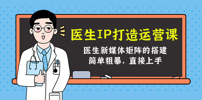 医生IP打造运营课，医生新媒体矩阵的搭建，简单粗暴，直接上手-如意资源库