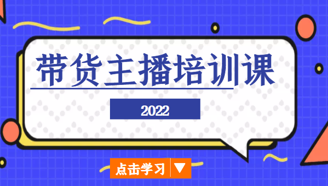 2022带货主播培训课，小白学完也能尽早进入直播行业-如意资源库