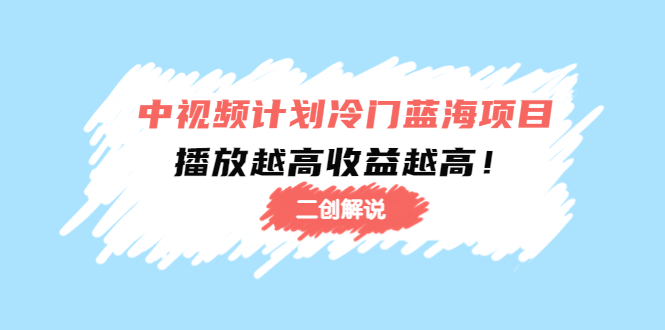 中视频计划冷门蓝海项目【二创解说】陪跑课程：播放越高收益越高-如意资源库