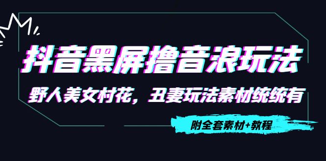 抖音黑屏撸音浪玩法：野人美女村花，丑妻玩法素材统统有【教程+素材】-如意资源库