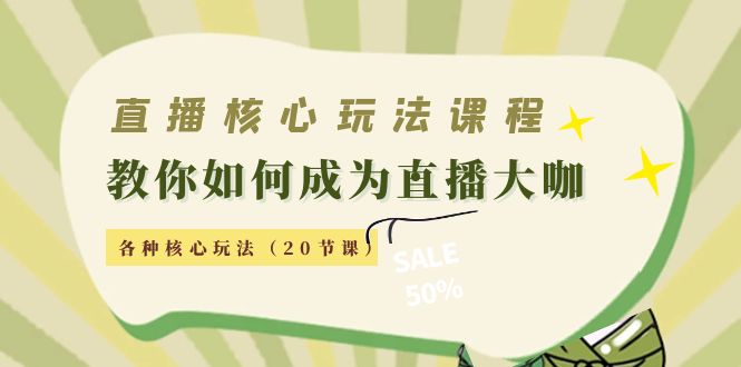 直播核心玩法：教你如何成为直播大咖，各种核心玩法（20节课）-如意资源库
