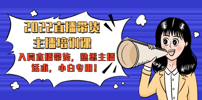 2022直播带货-主播培训课：入局直播带货，熟悉主播话术，小白专用-如意资源库
