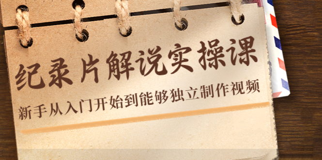 纪录片解说实操课，新手从入门开始到能够独立制作视频（22节课）-如意资源库