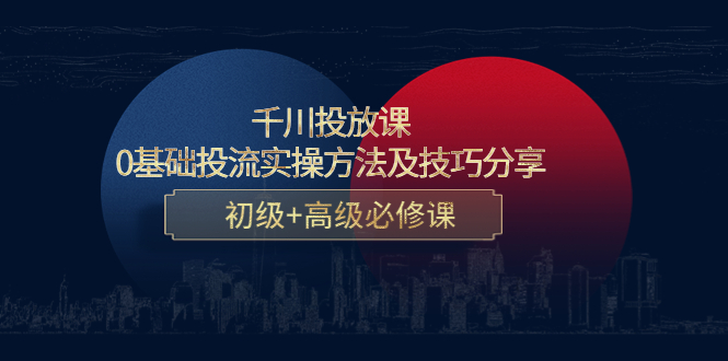 千川投放课：0基础投流实操方法及技巧分享，初级+高级必修课-如意资源库