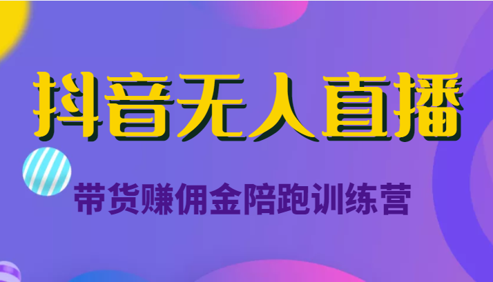 抖音无人直播带货赚佣金陪跑训练营（价值6980元）-如意资源库