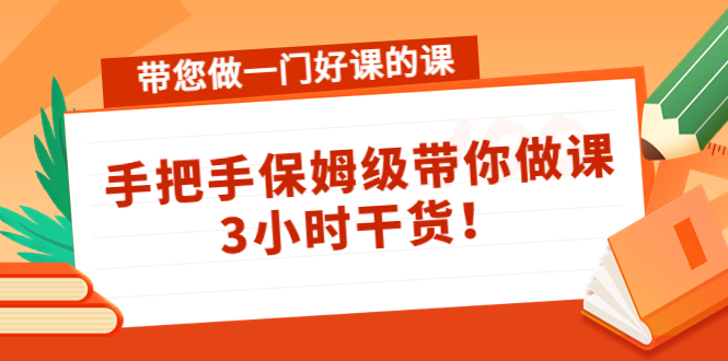 带您做一门好课的课：手把手保姆级带你做课，3小时干货-如意资源库