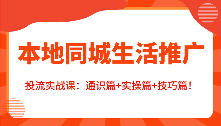 本地同城生活推广投流实战课：通识篇+实操篇+技巧篇！-如意资源库