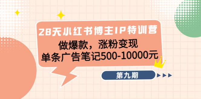 28天小红书博主IP特训营《第9期》做爆款，涨粉变现 单条广告笔记500-10000-如意资源库