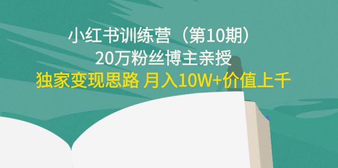 小红书训练营（第10期）20万粉丝博主亲授：独家变现思路 月入10W+价值上千-如意资源库