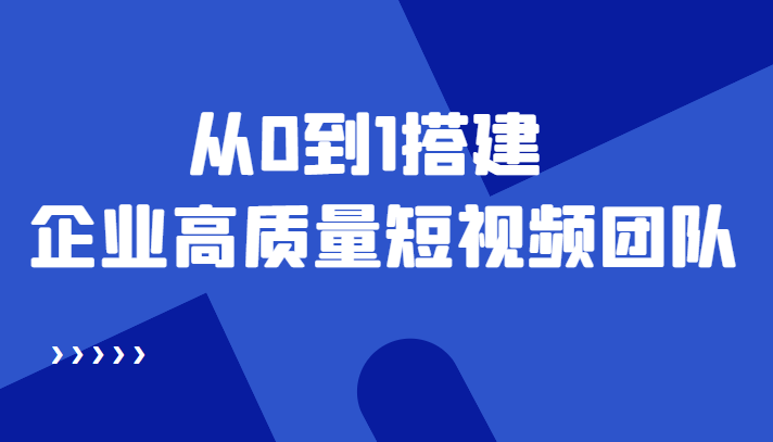 老板必学12节课，教你从0到1搭建企业高质量短视频团队，解决你的搭建难题-如意资源库