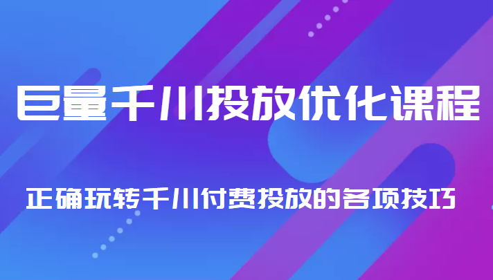 巨量千川投放优化课程 正确玩转千川付费投放的各项技巧-如意资源库