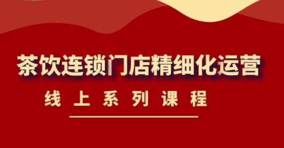 《茶饮连锁门店精细化运营》线上系列课程，茶饮门店经营必备课程（价值458元）-如意资源库