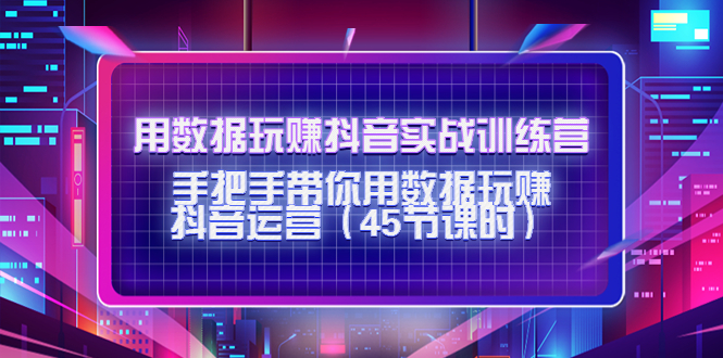 用数据玩赚抖音实战训练营：手把手带你用数据玩赚抖音运营-如意资源库