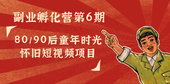 副业孵化营第6期：80/90后童年时光怀旧短视频项目-如意资源库