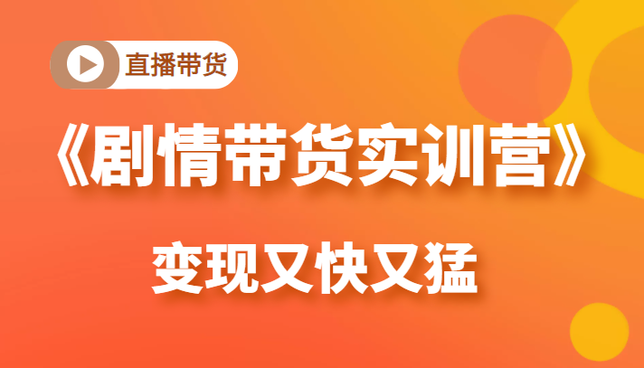 《剧情带货实训营》目前最好的直播带货方式，变起现来是又快又猛（价值980元）-如意资源库