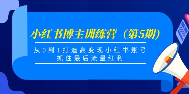 小红书博主训练营（第5期)，从0到1打造高变现小红书账号，抓住最后流量红利-如意资源库