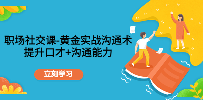职场社交课：黄金实战沟通术，提升口才+沟通能力-如意资源库