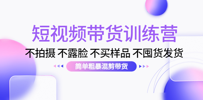 短视频带货训练营：不拍摄 不露脸 不买样品 不囤货发货 简单粗暴混剪带货（第三期）-如意资源库