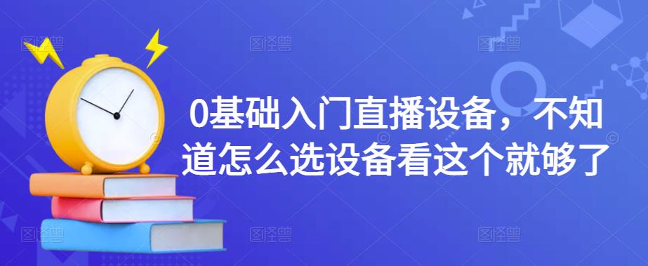 0基础入门直播设备，不知道怎么选设备看这个就够了-如意资源库