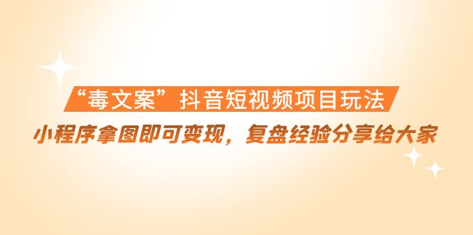 “毒文案”抖音短视频项目玩法，小程序拿图即可变现，复盘经验分享给大家-如意资源库