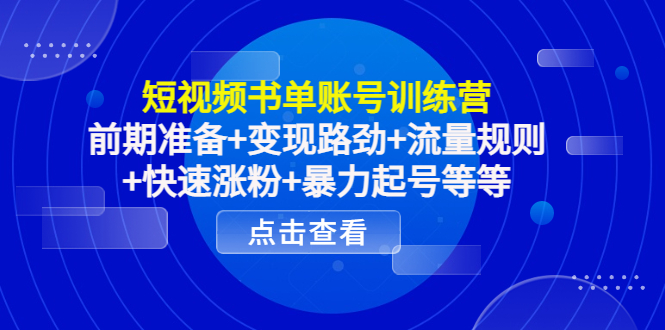 短视频书单账号训练营，前期准备+变现路劲+流量规则+快速涨粉+暴力起号等等-如意资源库