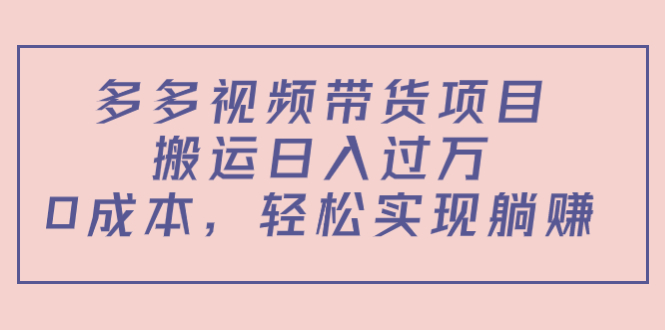 多多视频带货项目，搬运日入过万，0成本，轻松实现躺赚（教程+软件）-如意资源库