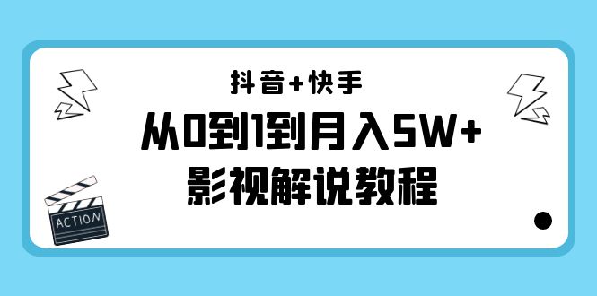 抖音+快手从0到1到月入5W+影视解说教程（更新11月份）-价值999元-如意资源库