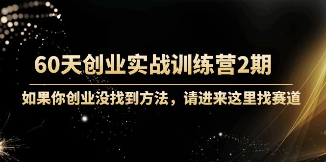 60天创业实战训练营2期：如果你创业没找到方法，进来这里找赛道-价值3000元-如意资源库