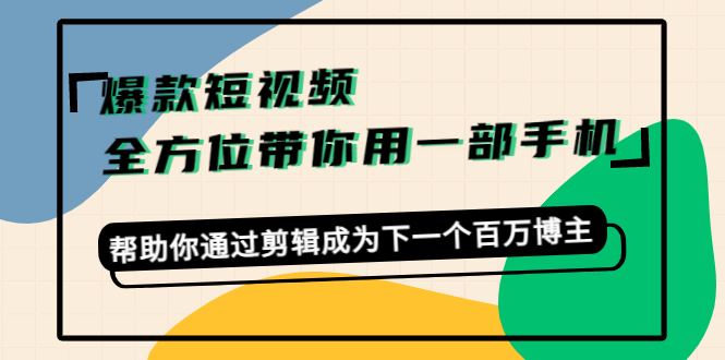 爆款短视频，全方位带你用一部手机，帮助你通过剪辑成为下一个百万博主-如意资源库