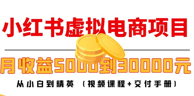 小红书虚拟电商项目：从小白到精英 月收益5000到30000 (视频课程+交付手册)-如意资源库