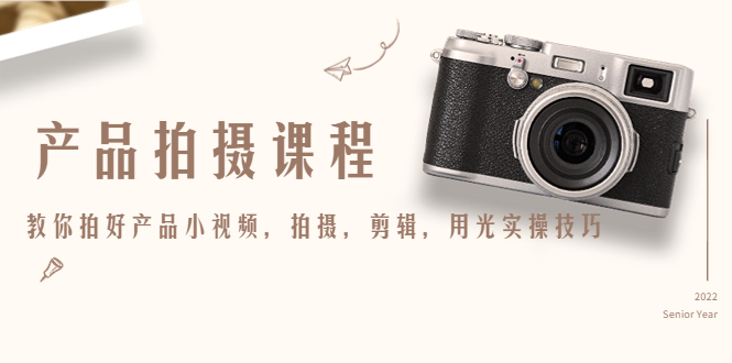 产品拍摄课程，教你拍好产品小视频，拍摄，剪辑，用光实操技巧-如意资源库