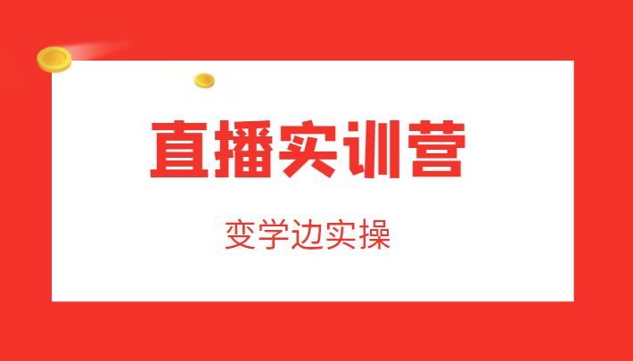 直播实训营，变学边实操，成为运营型主播，拉动直播间人气-如意资源库